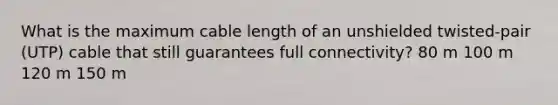 What is the maximum cable length of an unshielded twisted-pair (UTP) cable that still guarantees full connectivity? 80 m 100 m 120 m 150 m