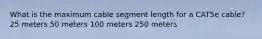 What is the maximum cable segment length for a CAT5e cable? 25 meters 50 meters 100 meters 250 meters