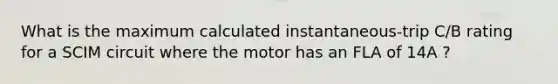 What is the maximum calculated instantaneous-trip C/B rating for a SCIM circuit where the motor has an FLA of 14A ?