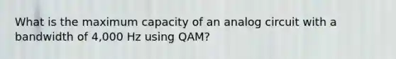 What is the maximum capacity of an analog circuit with a bandwidth of 4,000 Hz using QAM?