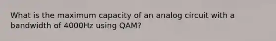 What is the maximum capacity of an analog circuit with a bandwidth of 4000Hz using QAM?