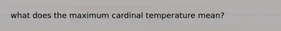 what does the maximum cardinal temperature mean?