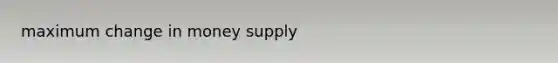 maximum change in money supply