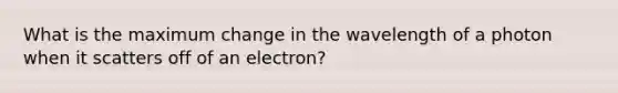 What is the maximum change in the wavelength of a photon when it scatters off of an electron?