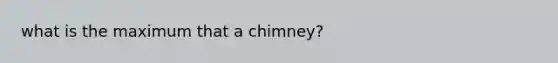 what is the maximum that a chimney?