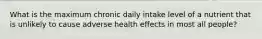 What is the maximum chronic daily intake level of a nutrient that is unlikely to cause adverse health effects in most all people?