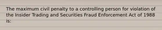 The maximum civil penalty to a controlling person for violation of the Insider Trading and Securities Fraud Enforcement Act of 1988 is: