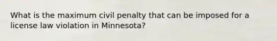 What is the maximum civil penalty that can be imposed for a license law violation in Minnesota?