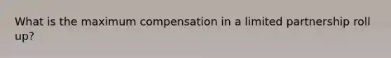 What is the maximum compensation in a limited partnership roll up?