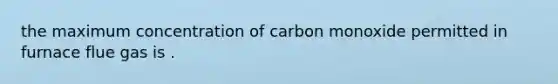 the maximum concentration of carbon monoxide permitted in furnace flue gas is .