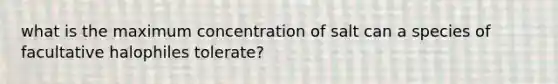 what is the maximum concentration of salt can a species of facultative halophiles tolerate?