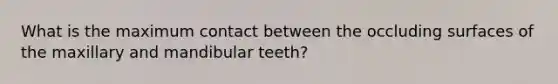 What is the maximum contact between the occluding surfaces of the maxillary and mandibular teeth?