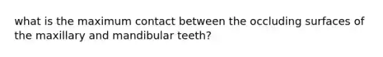 what is the maximum contact between the occluding surfaces of the maxillary and mandibular teeth?