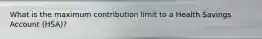 What is the maximum contribution limit to a Health Savings Account (HSA)?