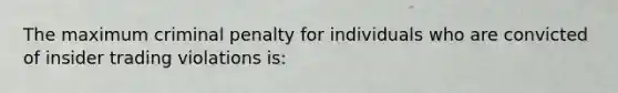 The maximum criminal penalty for individuals who are convicted of insider trading violations is: