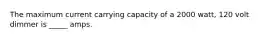 The maximum current carrying capacity of a 2000 watt, 120 volt dimmer is _____ amps.