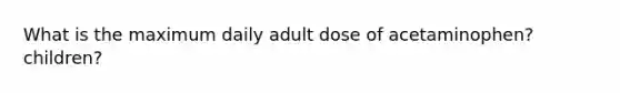 What is the maximum daily adult dose of acetaminophen? children?