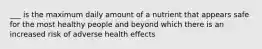 ___ is the maximum daily amount of a nutrient that appears safe for the most healthy people and beyond which there is an increased risk of adverse health effects