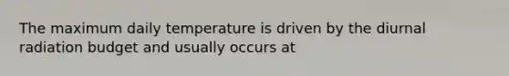 The maximum daily temperature is driven by the diurnal radiation budget and usually occurs at