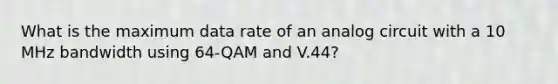 What is the maximum data rate of an analog circuit with a 10 MHz bandwidth using 64-QAM and V.44?