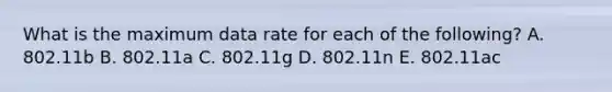 What is the maximum data rate for each of the following? A. 802.11b B. 802.11a C. 802.11g D. 802.11n E. 802.11ac