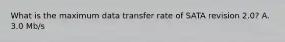 What is the maximum data transfer rate of SATA revision 2.0? A. 3.0 Mb/s