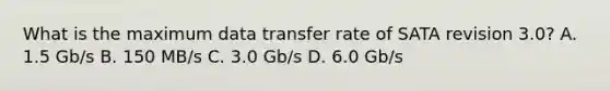 What is the maximum data transfer rate of SATA revision 3.0? A. 1.5 Gb/s B. 150 MB/s C. 3.0 Gb/s D. 6.0 Gb/s