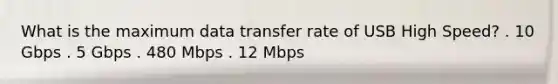 What is the maximum data transfer rate of USB High Speed? . 10 Gbps . 5 Gbps . 480 Mbps . 12 Mbps