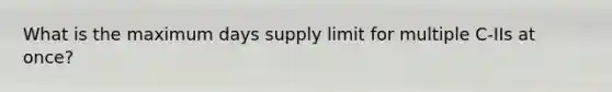 What is the maximum days supply limit for multiple C-IIs at once?