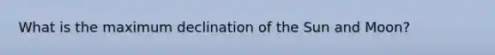 What is the maximum declination of the Sun and Moon?