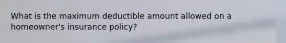 What is the maximum deductible amount allowed on a homeowner's insurance policy?