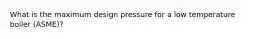 What is the maximum design pressure for a low temperature boiler (ASME)?