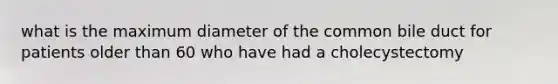 what is the maximum diameter of the common bile duct for patients older than 60 who have had a cholecystectomy