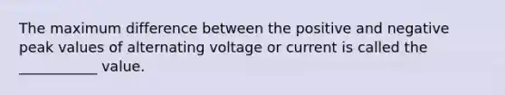 The maximum difference between the positive and negative peak values of alternating voltage or current is called the ___________ value.