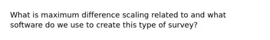 What is maximum difference scaling related to and what software do we use to create this type of survey?