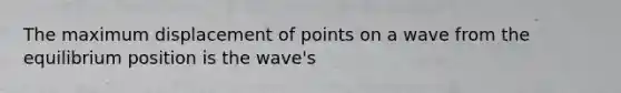 The maximum displacement of points on a wave from the equilibrium position is the wave's