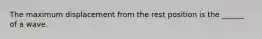 The maximum displacement from the rest position is the ______ of a wave.