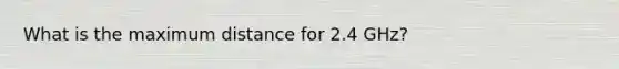 What is the maximum distance for 2.4 GHz?