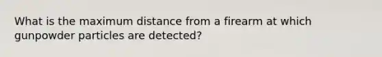 What is the maximum distance from a firearm at which gunpowder particles are detected?