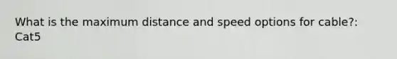 What is the maximum distance and speed options for cable?: Cat5