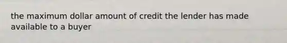 the maximum dollar amount of credit the lender has made available to a buyer