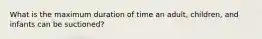 What is the maximum duration of time an adult, children, and infants can be suctioned?