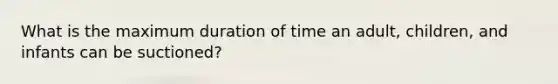 What is the maximum duration of time an adult, children, and infants can be suctioned?