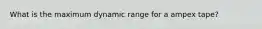 What is the maximum dynamic range for a ampex tape?