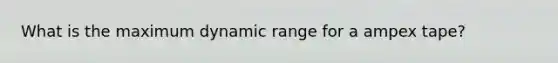 What is the maximum dynamic range for a ampex tape?