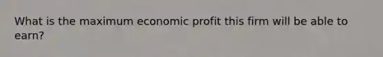 What is the maximum economic profit this firm will be able to earn?