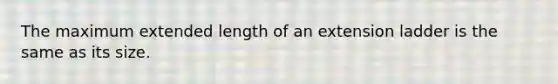 The maximum extended length of an extension ladder is the same as its size.