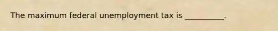 The maximum federal unemployment tax is __________.