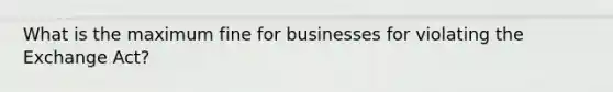 What is the maximum fine for businesses for violating the Exchange Act?