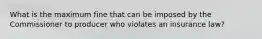 What is the maximum fine that can be imposed by the Commissioner to producer who violates an insurance law?